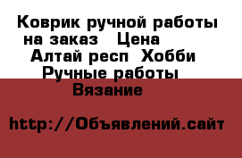 Коврик ручной работы на заказ › Цена ­ 350 - Алтай респ. Хобби. Ручные работы » Вязание   